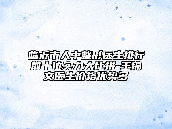 臨沂市人中整形醫(yī)生排行前十位實力大比拼-王錦文醫(yī)生價格優(yōu)勢多