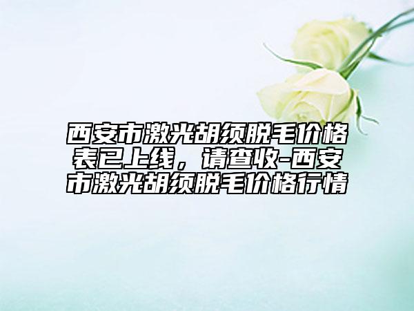 西安市激光胡須脫毛價格表已上線，請查收-西安市激光胡須脫毛價格行情