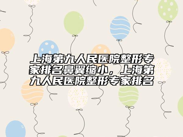 上海第九人民醫(yī)院整形專家排名鼻翼縮小，上海第九人民醫(yī)院整形專家排名