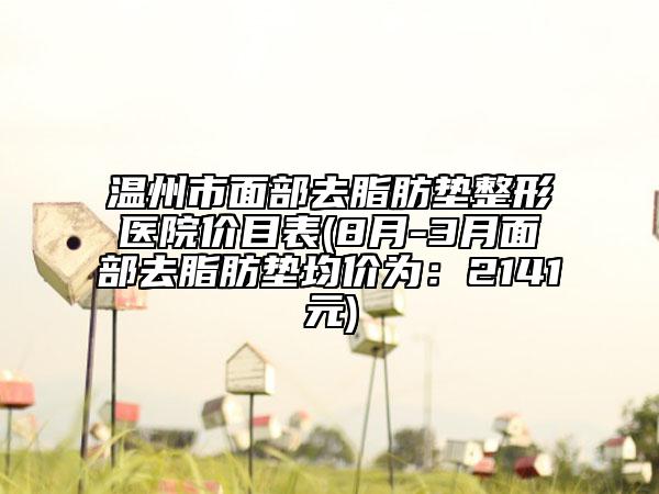 溫州市面部去脂肪墊整形醫(yī)院價目表(8月-3月面部去脂肪墊均價為：2141元)