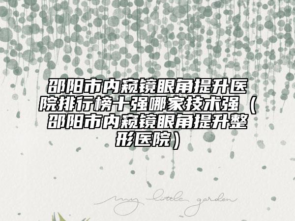 邵陽市內(nèi)窺鏡眼角提升醫(yī)院排行榜十強(qiáng)哪家技術(shù)強(qiáng)(邵陽市內(nèi)窺鏡眼角提升整形醫(yī)院)