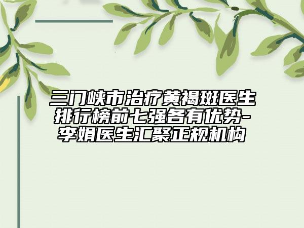 三門峽市治療黃褐斑醫(yī)生排行榜前七強(qiáng)各有優(yōu)勢(shì)-李娟醫(yī)生匯聚正規(guī)機(jī)構(gòu)