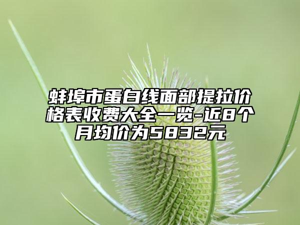 蚌埠市蛋白線面部提拉價(jià)格表收費(fèi)大全一覽-近8個(gè)月均價(jià)為5832元