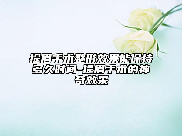 提眉手術(shù)整形效果能保持多久時間-提眉手術(shù)的神奇效果