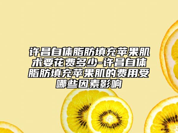 許昌自體脂肪填充蘋果肌術(shù)要花費多少-許昌自體脂肪填充蘋果肌的費用受哪些因素影響