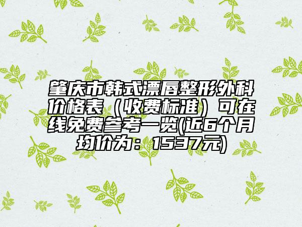 肇慶市韓式漂唇整形外科價(jià)格表（收費(fèi)標(biāo)準(zhǔn)）可在線免費(fèi)參考一覽(近6個(gè)月均價(jià)為：1537元)