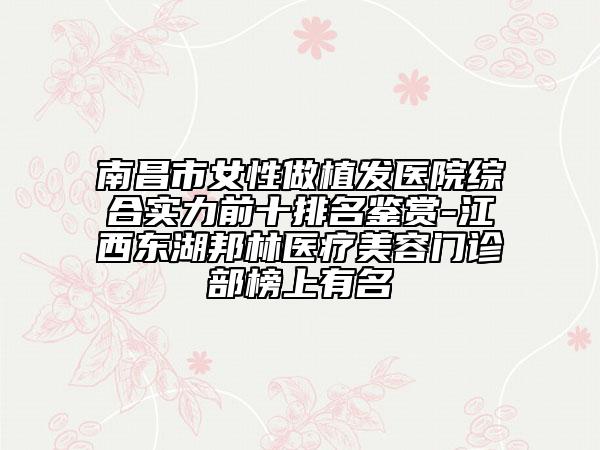 南昌市女性做植發(fā)醫(yī)院綜合實力前十排名鑒賞-江西東湖邦林醫(yī)療美容門診部榜上有名