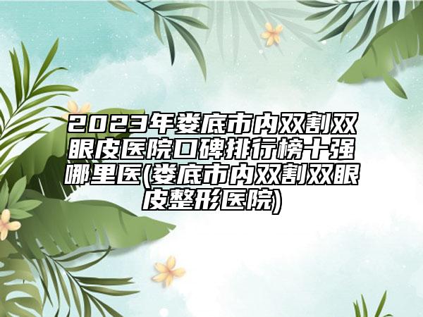 2023年婁底市內(nèi)雙割雙眼皮醫(yī)院口碑排行榜十強哪里醫(yī)(婁底市內(nèi)雙割雙眼皮整形醫(yī)院)