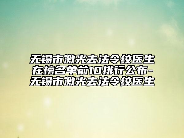 無錫市激光去法令紋醫(yī)生在榜名單前10排行公布-無錫市激光去法令紋醫(yī)生