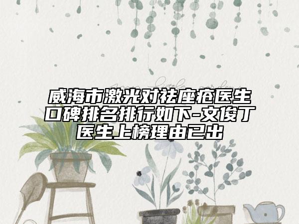 威海市激光對祛座瘡醫(yī)生口碑排名排行如下-文俊丁醫(yī)生上榜理由已出