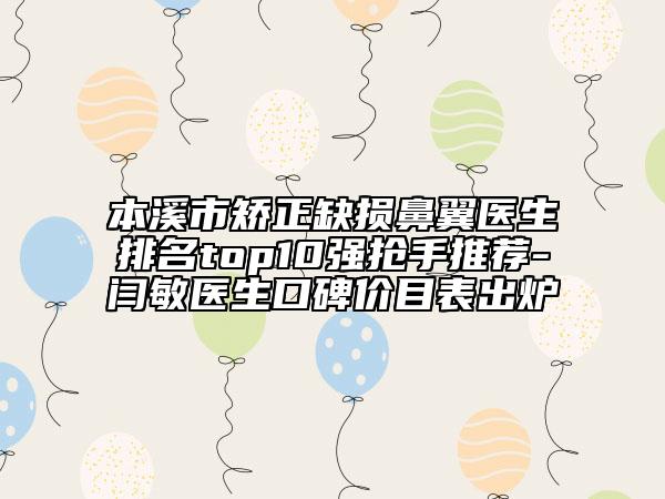 本溪市矯正缺損鼻翼醫(yī)生排名top10強(qiáng)搶手推薦-閆敏醫(yī)生口碑價(jià)目表出爐