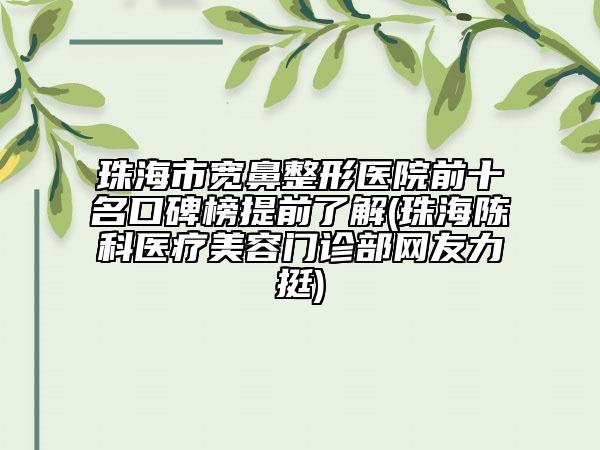 珠海市寬鼻整形醫(yī)院前十名口碑榜提前了解(珠海陳科醫(yī)療美容門診部網(wǎng)友力挺)