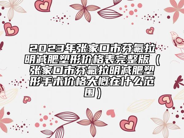2023年張家口市芬氟拉明減肥塑形價格表完整版（張家口市芬氟拉明減肥塑形手術(shù)價格大概在什么范圍）
