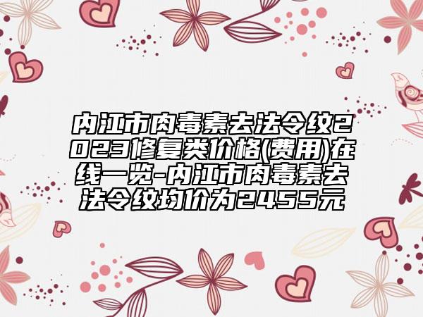 內(nèi)江市肉毒素去法令紋2023修復(fù)類價(jià)格(費(fèi)用)在線一覽-內(nèi)江市肉毒素去法令紋均價(jià)為2455元