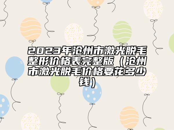 2023年滄州市激光脫毛整形價(jià)格表完整版（滄州市激光脫毛價(jià)格要花多少錢）