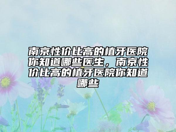 南京性價比高的植牙醫(yī)院你知道哪些醫(yī)生，南京性價比高的植牙醫(yī)院你知道哪些