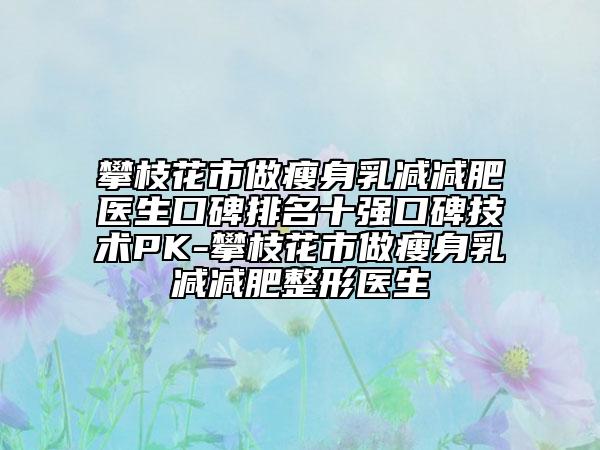 攀枝花市做瘦身乳減減肥醫(yī)生口碑排名十強(qiáng)口碑技術(shù)PK-攀枝花市做瘦身乳減減肥整形醫(yī)生