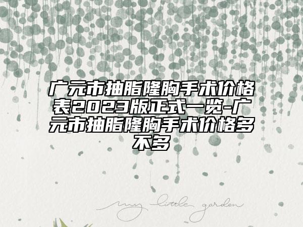 廣元市抽脂隆胸手術(shù)價格表2023版正式一覽-廣元市抽脂隆胸手術(shù)價格多不多