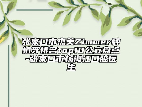 張家口市杰美Zimmer種植牙排名top10公立盤點-張家口市楊海江口腔醫(yī)生