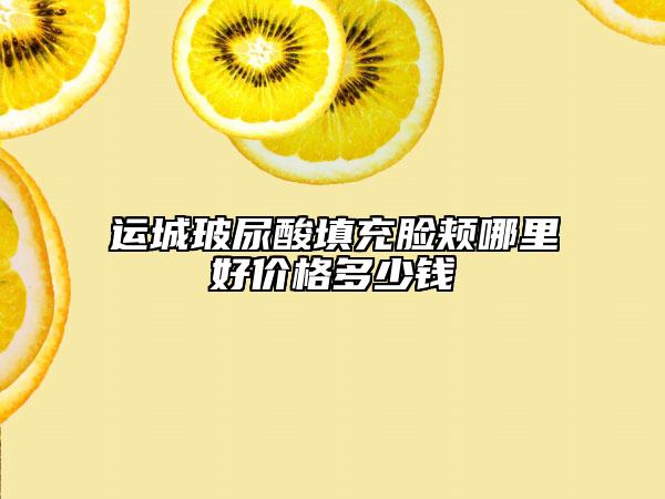 運(yùn)城玻尿酸填充臉頰哪里好價格多少錢