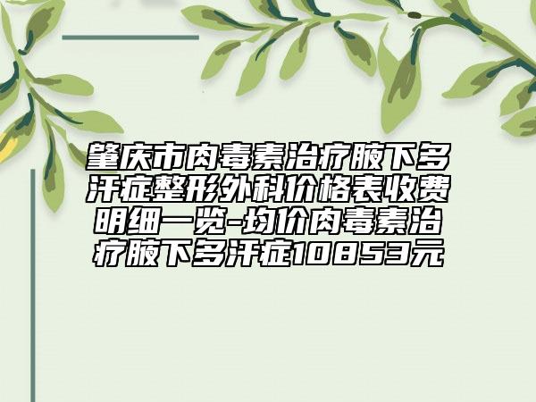 肇慶市肉毒素治療腋下多汗癥整形外科價格表收費明細(xì)一覽-均價肉毒素治療腋下多汗癥10853元