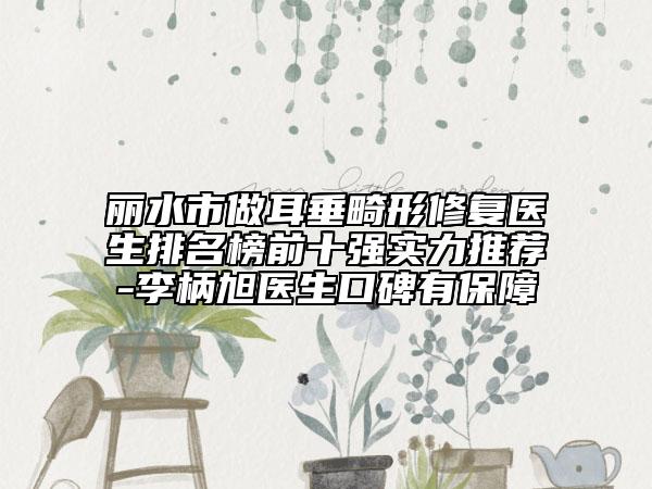 麗水市做耳垂畸形修復(fù)醫(yī)生排名榜前十強(qiáng)實力推薦-李柄旭醫(yī)生口碑有保障