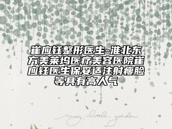 崔應(yīng)鈺整形醫(yī)生-淮北東方美萊塢醫(yī)療美容醫(yī)院崔應(yīng)鈺醫(yī)生保妥適注射瘦臉等具有高人氣