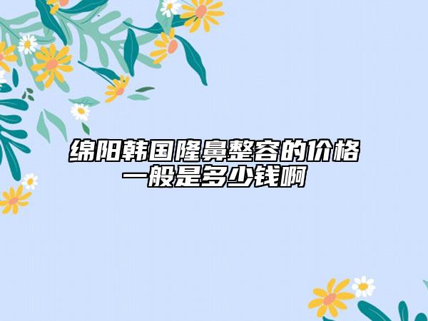 綿陽韓國隆鼻整容的價格一般是多少錢啊