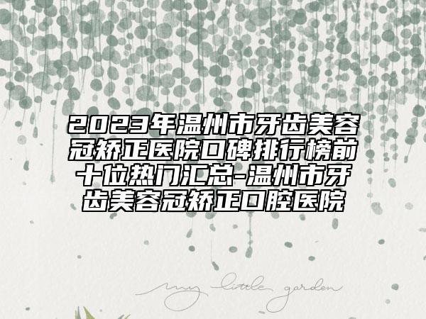 2023年溫州市牙齒美容冠矯正醫(yī)院口碑排行榜前十位熱門匯總-溫州市牙齒美容冠矯正口腔醫(yī)院