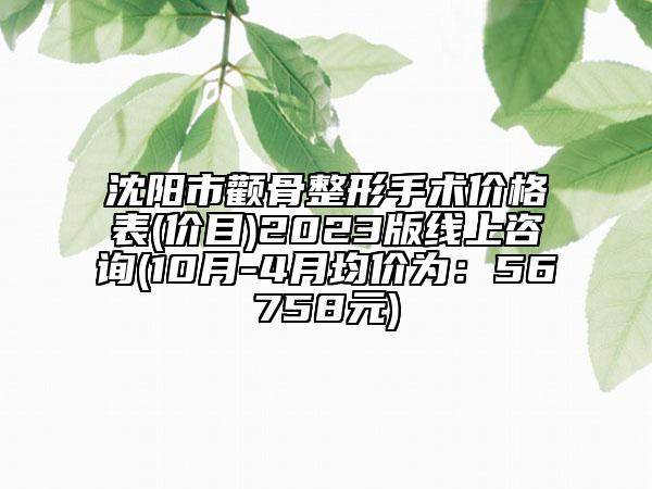 沈陽市顴骨整形手術(shù)價格表(價目)2023版線上咨詢(10月-4月均價為：56758元)