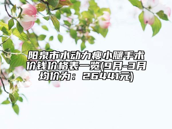 陽泉市水動力瘦小腿手術(shù)價錢價格表一覽(9月-3月均價為：26441元)