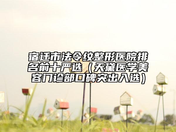 宿遷市法令紋整形醫(yī)院排名前十嚴(yán)選(天黛醫(yī)學(xué)美容門診部口碑突出入選)
