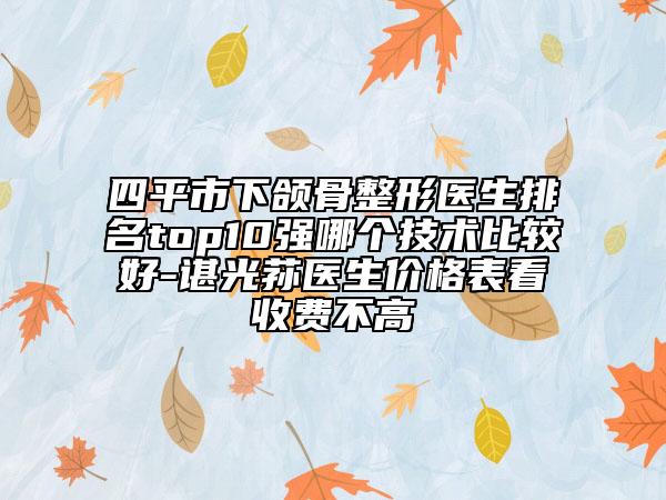 四平市下頜骨整形醫(yī)生排名top10強(qiáng)哪個(gè)技術(shù)比較好-諶光蓀醫(yī)生價(jià)格表看收費(fèi)不高