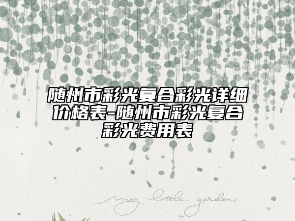 隨州市彩光復(fù)合彩光詳細(xì)價格表-隨州市彩光復(fù)合彩光費(fèi)用表