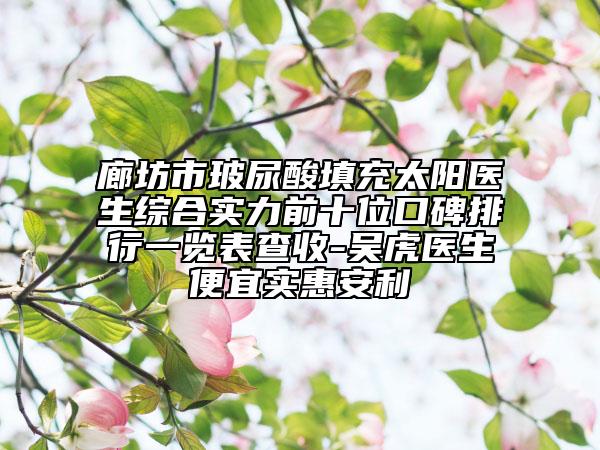 廊坊市玻尿酸填充太陽醫(yī)生綜合實力前十位口碑排行一覽表查收-吳虎醫(yī)生便宜實惠安利