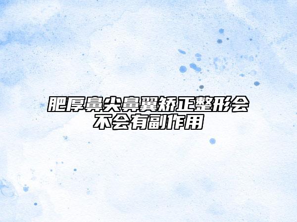 肥厚鼻尖鼻翼矯正整形會不會有副作用