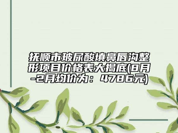 撫順市玻尿酸填鼻唇溝整形項(xiàng)目?jī)r(jià)格表大揭底(8月-2月均價(jià)為:4786元)