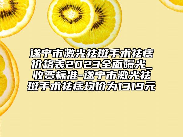 遂寧市激光祛斑手術(shù)祛痣價(jià)格表2023全面曝光_收費(fèi)標(biāo)準(zhǔn)-遂寧市激光祛斑手術(shù)祛痣均價(jià)為1319元