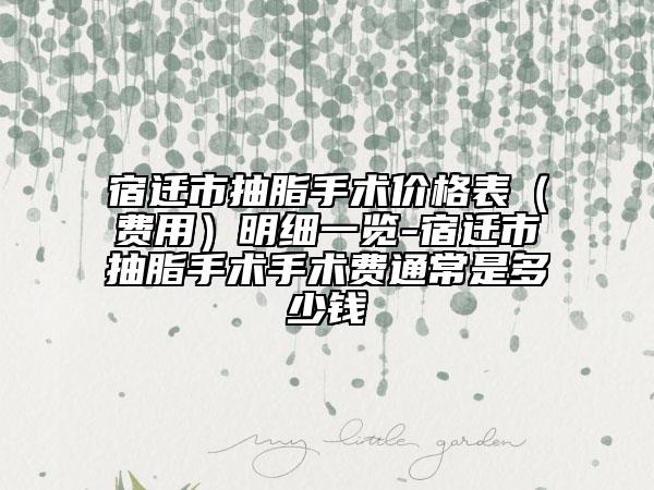 宿遷市抽脂手術(shù)價(jià)格表（費(fèi)用）明細(xì)一覽-宿遷市抽脂手術(shù)手術(shù)費(fèi)通常是多少錢