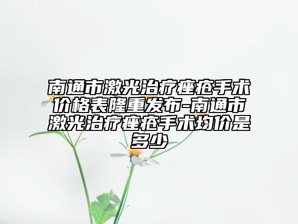 南通市激光治療痤瘡手術(shù)價(jià)格表隆重發(fā)布-南通市激光治療痤瘡手術(shù)均價(jià)是多少