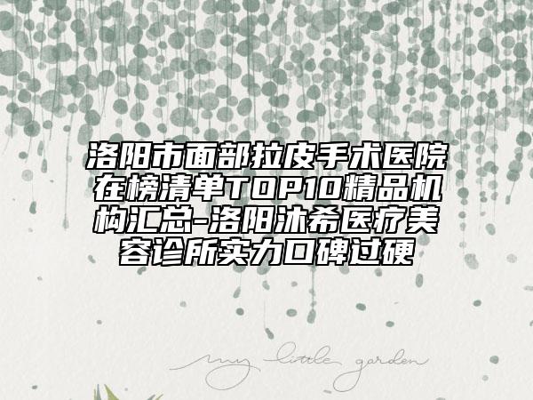 洛陽市面部拉皮手術醫(yī)院在榜清單TOP10精品機構匯總-洛陽沐希醫(yī)療美容診所實力口碑過硬