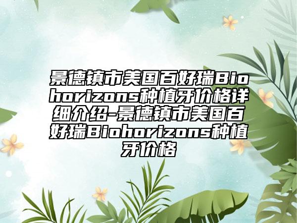 景德鎮(zhèn)市美國百好瑞B(yǎng)iohorizons種植牙價格詳細介紹-景德鎮(zhèn)市美國百好瑞B(yǎng)iohorizons種植牙價格