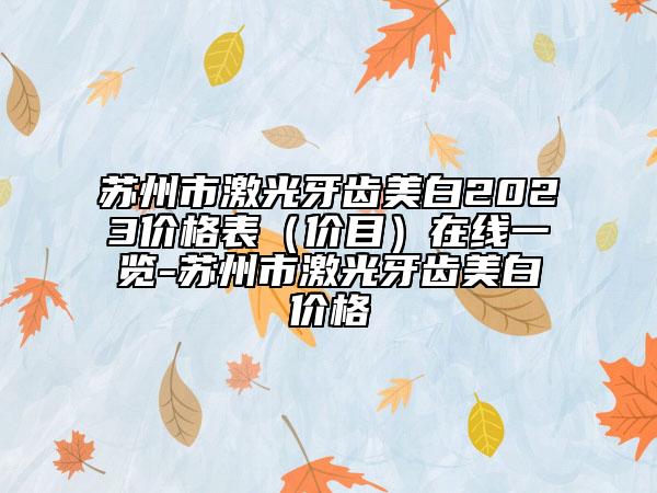 蘇州市激光牙齒美白2023價格表（價目）在線一覽-蘇州市激光牙齒美白價格
