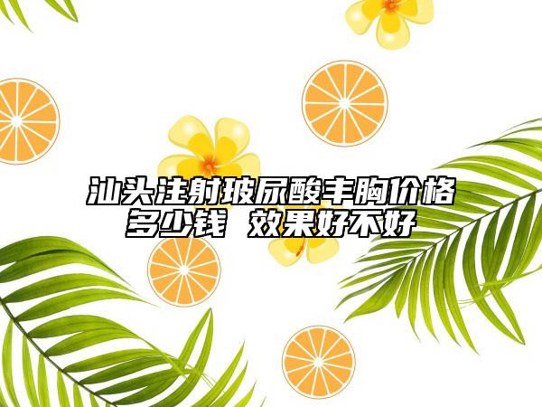 汕頭注射玻尿酸豐胸價格多少錢 效果好不好