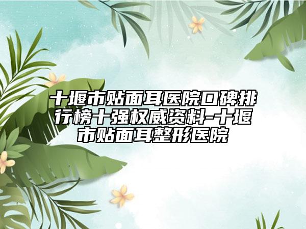 十堰市貼面耳醫(yī)院口碑排行榜十強(qiáng)權(quán)威資料-十堰市貼面耳整形醫(yī)院