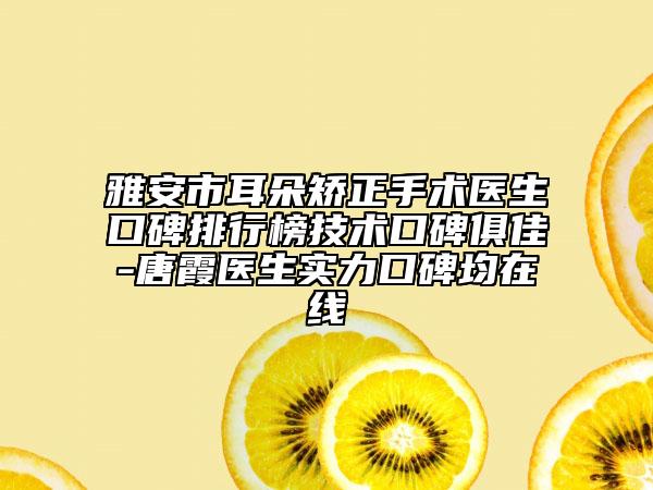 雅安市耳朵矯正手術醫(yī)生口碑排行榜技術口碑俱佳-唐霞醫(yī)生實力口碑均在線