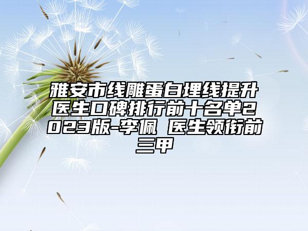 雅安市線雕蛋白埋線提升醫(yī)生口碑排行前十名單2023版-李佩紜醫(yī)生領(lǐng)銜前三甲