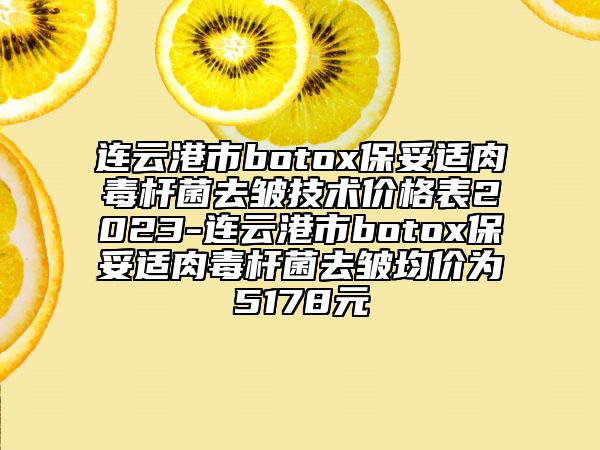 連云港市botox保妥適肉毒桿菌去皺技術(shù)價格表2023-連云港市botox保妥適肉毒桿菌去皺均價為5178元