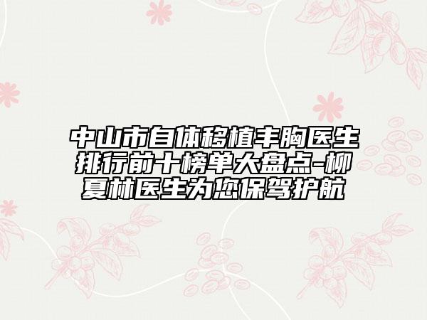 中山市自體移植豐胸醫(yī)生排行前十榜單大盤點(diǎn)-柳夏林醫(yī)生為您保駕護(hù)航