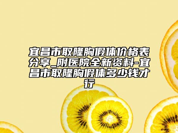 宜昌市取隆胸假體價(jià)格表分享_附醫(yī)院全新資料-宜昌市取隆胸假體多少錢(qián)才行